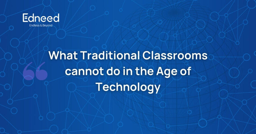 What Traditional Classrooms cannot do in the age of technology